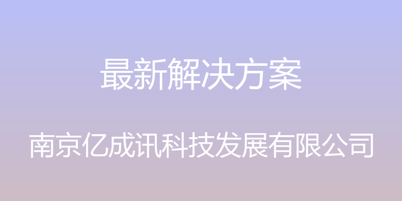 最新解决方案 - 南京亿成讯科技发展有限公司