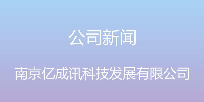 公司新闻 - 南京亿成讯科技发展有限公司