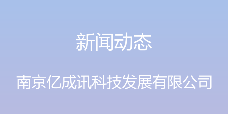 新闻动态 - 南京亿成讯科技发展有限公司